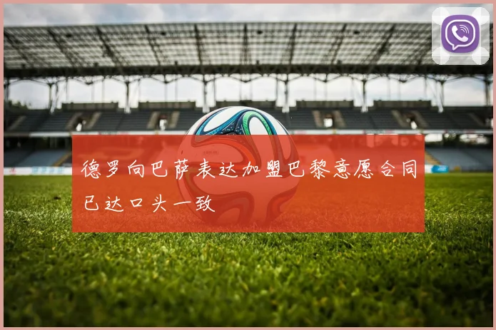 德罗向巴萨表达加盟巴黎意愿合同已达口头一致