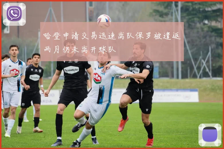 哈登申请交易迅速离队保罗被遣返两月仍未离开球队