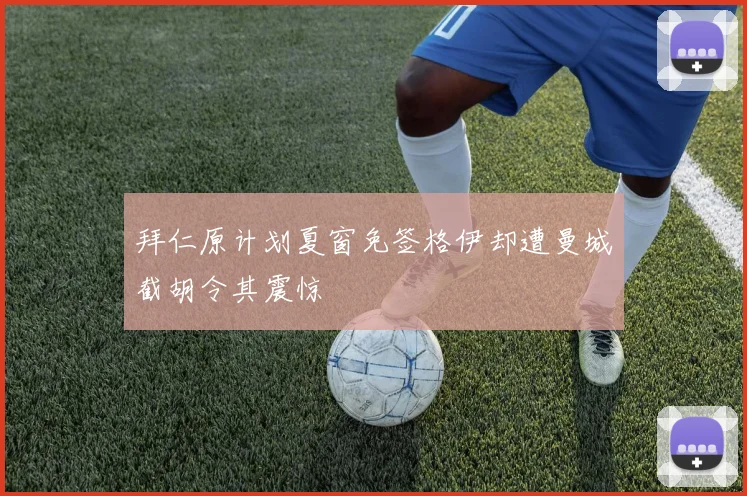 拜仁原计划夏窗免签格伊却遭曼城截胡令其震惊